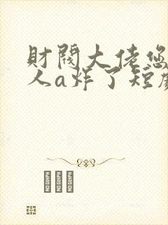 财阀大佬您的夫人a炸了短剧