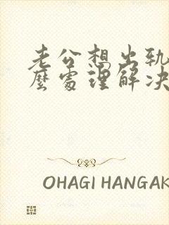 老公想出轨了怎么处理解决最好