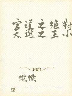 官道之绝对权力天选之主小说最新章节目录