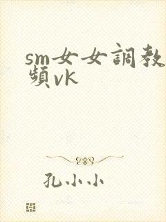 sm女女调教视频vk
