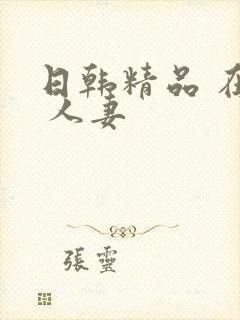 日韩精品 在线 人妻