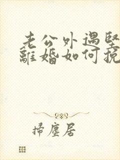 老公外遇坚决要离婚如何挽回