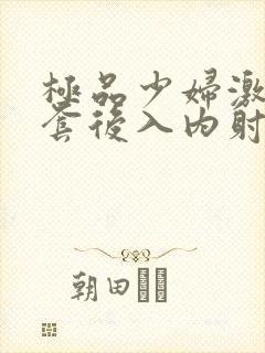 极品少妇激情无套后入内射