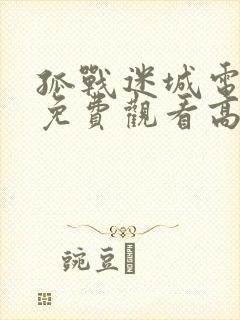 孤战迷城电视剧免费观看高清