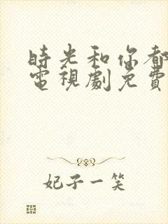 时光和你都很甜电视剧免费观看