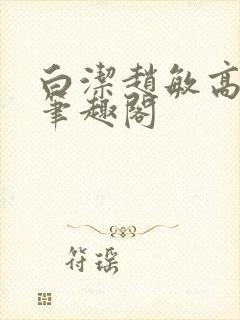 白洁赵敏高义 笔趣阁