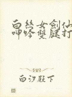 白丝女剑仙被c呻吟双腿打开小说封面
