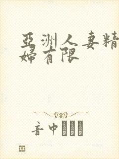 亚洲人妻精品少妇有限