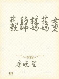 我的校花女友和教师妈妈变成仇敌的