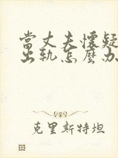 当丈夫怀疑妻子出轨怎么办