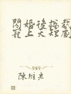 闪婚后总裁把我宠上天短剧免费观看封面