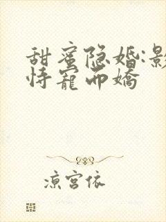 甜蜜隐婚:影后恃宠而娇