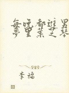 每晚都进男神的梦里叶芝琴小说