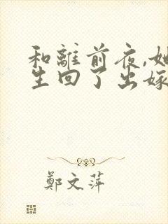 和离前夜,她重生回了出嫁前更新