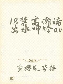 18禁高潮娇喘出水呻吟av福利