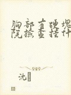 胸部有硬块去医院检查挂什么科