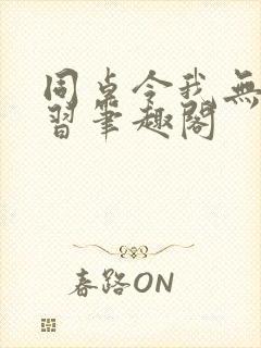 同桌令我无心学习笔趣阁