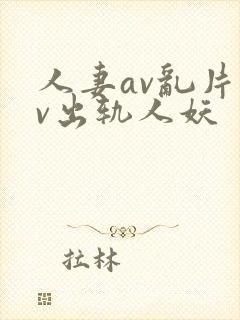 人妻av乱片av出轨人妖
