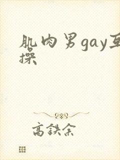 肌肉男gay互操