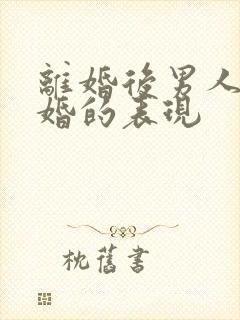 离婚后男人想复婚的表现