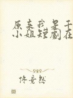 原来我是千金大小姐短剧在线观看