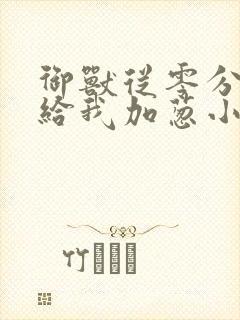 御兽从零分开始给我加葱小说