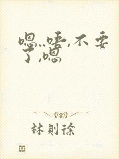 嗯..唔,不要了,嗯