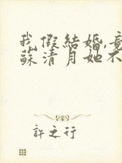 我假结婚,竟娶苏清月她不认 是哪部小说