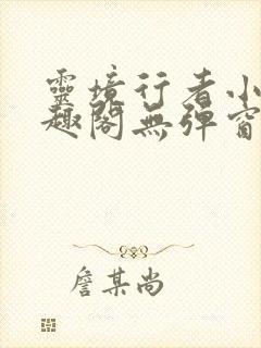 灵境行者小说笔趣阁无弹窗