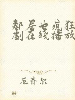 邻居也疯狂电视剧在线播放