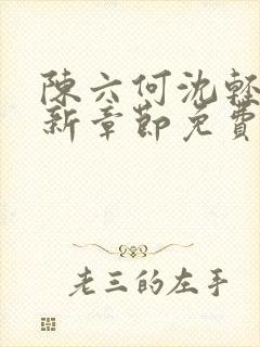 陈六何沈轻舞最新章节免费阅读无弹窗