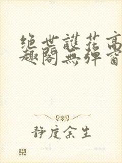 绝世护花高手笔趣阁无弹窗