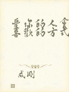 爱你的人会用你喜欢的方式爱你,不爱你的人