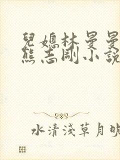 儿媳林曼曼公公熊志刚小说免费阅读