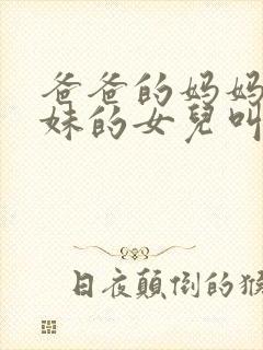 爸爸的妈妈的妹妹的女儿叫什么