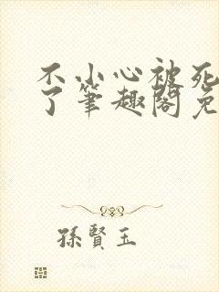 不小心被死对头了笔趣阁免费阅读