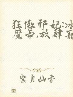 狂傲邪妃:冰山魔帝,放肆宠封面