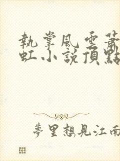 执掌风云萧峥陈虹小说顶点小说