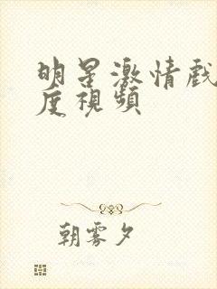 明星激情戏大尺度视频