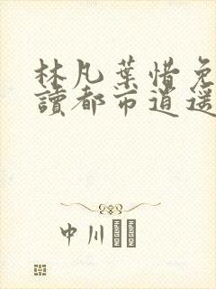 林凡叶惜免费阅读都市逍遥医仙2080章