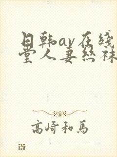 日韩av在线天堂人妻丝袜