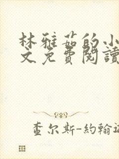 林雅茹的小说全文免费阅读无弹窗