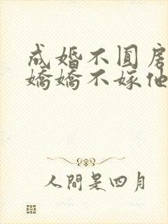 成婚不圆房重生娇娇不嫁他急了免费