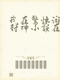 我在惊悚游戏里封神小说在线阅读