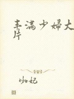 丰满少妇大乳毛片