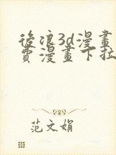 后浪3d漫画免费漫画下拉式