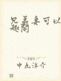 兄弟妻可以欺笔趣阁