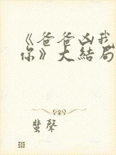 《爸爸凶我也爱你》大结局