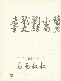 老刘刘小兰11章大结局免费阅读