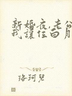 新婚夜,老公逼我让位白月光